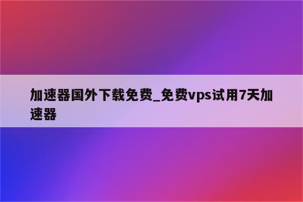 深度揭秘，VPN加速器下载攻略及实战指南