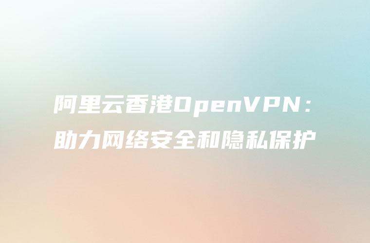 香港专属VPN，畅享网络自由，保障隐私无忧