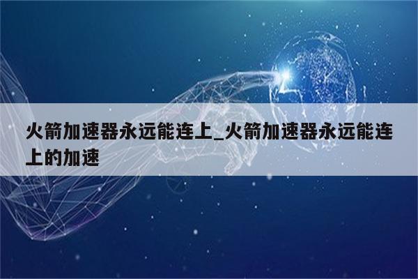 网络加速神器，揭秘火箭加速器VPN的奥秘,在互联网的飞速发展下，公众对网络速度的需求日益提升，在我国，由于网络基础设施的差异性，许多地区用户在上网过程中时常遭遇速度缓慢、页面卡顿的困扰，为了应对这一挑战，市场上涌现了各式各样的网络加速工具，火箭加速器VPN因其卓越性能而备受瞩目，火箭加速器VPN究竟是什么？它又是如何助力网络加速的呢？,火箭加速器vpn,第1张