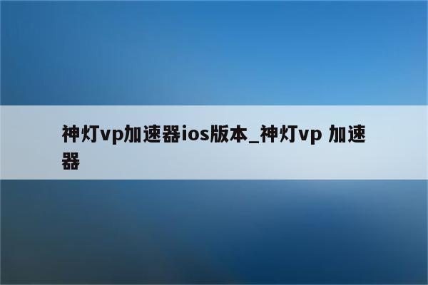 神灯VPN，网络自由行的秘密助手,在互联网飞速发展的今天，人们对网络的需求持续攀升，在网络空间，我们渴望自由驰骋，然而各种限制和干扰却让人倍感困扰，一款出色的VPN软件便显得尤为关键，就让我们揭开一款广受好评的VPN——神灯VPN的神秘面纱，一探究竟，它是如何帮助我们畅游网络世界的。,神灯vpn,第1张