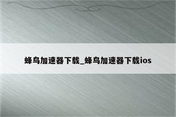 蜂鸟VPN一键下载，畅游全球网络，解锁网络新境界,随着互联网的广泛应用，人们对网络的需求与日俱增，无论是工作还是生活，我们都需要一个稳定、安全、高效的VPN来守护网络安全和隐私，为此，本文将为大家介绍一款备受好评的VPN——蜂鸟VPN，并提供详细的下载指南，帮助您轻松享受全球网络，开启无限可能。,蜂鸟vpn下载,vpn.,VPN下,第1张