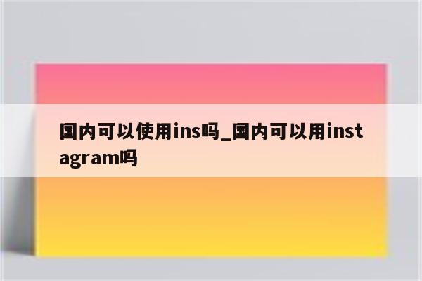 Instagram海外用户VPN攻略，畅游全球内容无障碍,ins用vpn,第1张