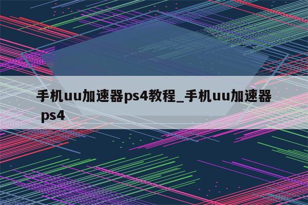 PS4游戏加速VPN，解锁无缝游戏新境界,PS4加速VPN示意图,ps4加速vpn,第1张