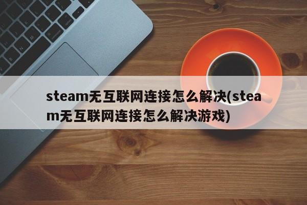 Steam网络加速真相揭秘，VPN是否真的无用？